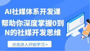AI社媒体系开发课-帮助你深度掌握0到N的社媒开发思维(89节)-KJ分享