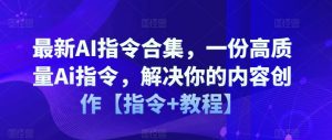 最新AI指令合集,一份高质量Ai指令,解决你的内容创作【指令+教程】-KJ分享