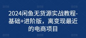 2024闲鱼无货源实战教程-基础+进阶版，离变现最近的电商项目-KJ分享