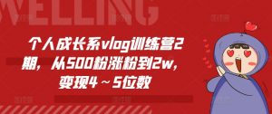 个人成长系vlog训练营2期,从500粉涨粉到2w,变现4~5位数-KJ分享