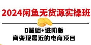 2024闲鱼-无货源实操班：0基础+进阶版，离变现最近的电商项目（15节）-KJ分享