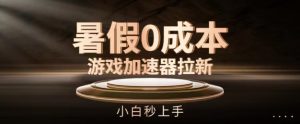 暑假0成本游戏加速器拉新,小白秒上手,无需投资-KJ分享