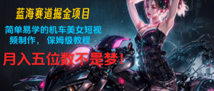 蓝海赛道掘金项目:简单易学的机车美女短视频制作, 保姆级教程,月入五位数不是梦-KJ分享