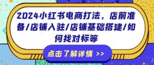 2024小红书电商打法,店前准备/店铺入驻/店铺基础搭建/如何找对标等-KJ分享