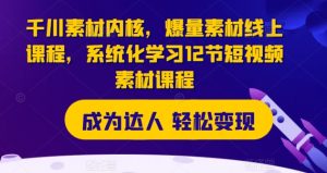 千川素材内核，爆量素材线上课程，系统化学习12节短视频素材课程-KJ分享