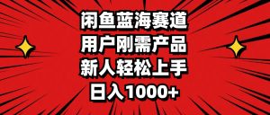 闲鱼蓝海赛道,用户刚需产品,新人轻松上手,日入1000+-KJ分享