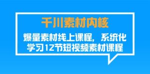 千川素材-内核，爆量素材线上课程，系统化学习12节短视频素材课程-KJ分享