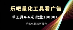 乐吧量化工具看广告，单工具4-6米，批量1w+，手机电脑均可操作-KJ分享