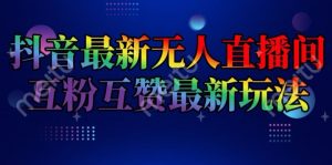 抖音最新无人直播间互粉互赞新玩法，一天收益2k+-KJ分享