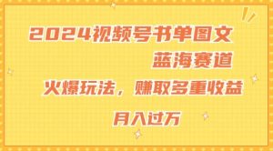 2024视频号书单图文蓝海赛道，火爆玩法，赚取多重收益，小白轻松上手，月入上万-KJ分享
