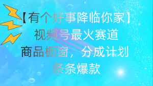 有个好事 降临你家:视频号最火赛道,商品橱窗,分成计划 条条爆款,每…-KJ分享
