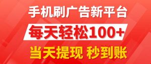 手机刷广告新平台3.0，每天轻松100+，当天提现 秒到账-KJ分享