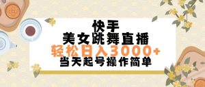 快手美女跳舞直播，轻松日入3000+简单无脑-KJ分享