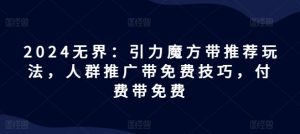 2024无界：引力魔方带推荐玩法，人群推广带免费技巧，付费带免费-KJ分享