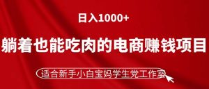躺着也能吃肉的电商赚钱项目，日入1000+，适合新手小白宝妈学生党工作室-KJ分享