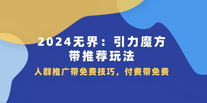 2024 无界：引力魔方-带推荐玩法，人群推广带免费技巧，付费带免费-KJ分享