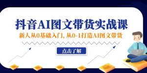 新人从0基础入门，抖音-AI图文带货实战课，从0-1打造AI图文带货-KJ分享