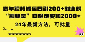 豪车视频搬运日引200+创业粉,做知识付费日稳定变现5000+24年最新方法!-KJ分享