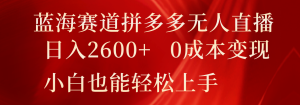 蓝海赛道拼多多无人直播,日入2600+,0成本变现,小白也能轻松上手-KJ分享