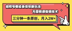 视频号萌娃表情包新玩法，无需精通剪辑，三分钟一条原创视频，月入2W+-KJ分享