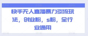 快手无人直播暴力引流玩法，创业粉，s粉，全行业通用-KJ分享