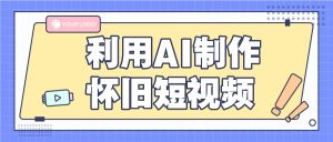 利用AI制作怀旧短视频,AI老照片变视频,适合新手小白,一单50+-KJ分享