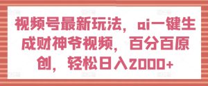 视频号最新玩法,ai一键生成财神爷视频,百分百原创,轻松日入2000+-KJ分享