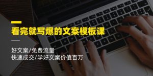 看完就写爆的文案模板课,好文案/免费流量/快速成交/学好文案价值百万-KJ分享