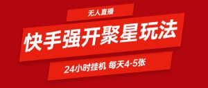 快手0粉开通聚星新玩法  挂机玩法自动规避 日赚500很轻松-KJ分享