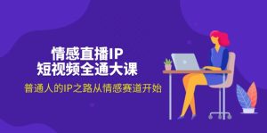 情感直播IP短视频全通大课,普通人的IP之路从情感赛道开始(18节)-KJ分享