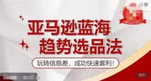 【训练营】亚马逊蓝海趋势选品法,玩转信息差,成功快速套利-KJ分享