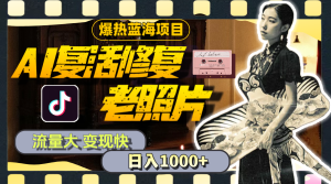 暴热蓝海项目，AI复活修复老照片，流量大 变现快 一天收入1000+教程+素材-KJ分享