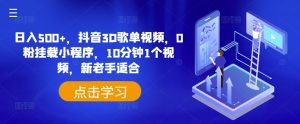 日入500+，抖音3D歌单视频，0粉挂载小程序，10分钟1个视频，新老手适合-KJ分享