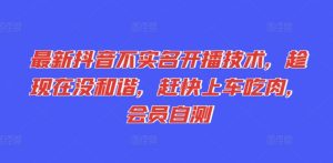 最新抖音不实名开播技术，趁现在没和谐，赶快上车吃肉，会员自测-KJ分享