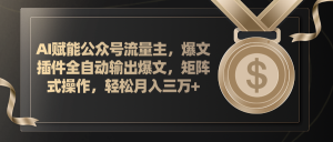 AI赋能公众号流量主,插件输出爆文,矩阵式操作,轻松月入三万+-KJ分享