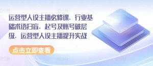 运营型人设主播必修课，行业基础术语扫盲，起号及账号破层级，运营型人设主播提升实战-KJ分享