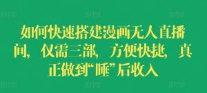 如何快速搭建漫画无人直播间,仅需三部,方便快捷,真正做到“睡”后收入-KJ分享