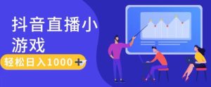 靠抖音直播小游戏，轻松日入1K+，需真人讲解，落地保姆级教-KJ分享