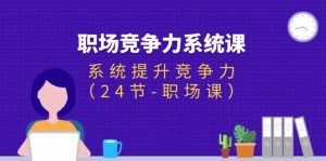 职场-竞争力系统课：系统提升竞争力（24节-职场课）-KJ分享