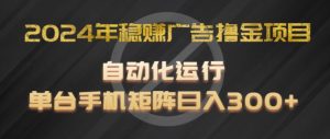 2024年稳赚广告撸金项目,全程自动化运行,单台手机就可以矩阵操作,日入300+-KJ分享