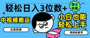 轻松日入3位数+，中视频搬运，无需剪辑，小白也能轻松上手，保姆级教学-KJ分享