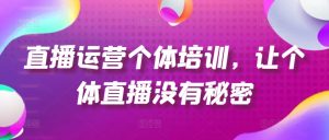 直播运营个体培训,让个体直播没有秘密,起号、货源、单品打爆、投流等玩法-KJ分享