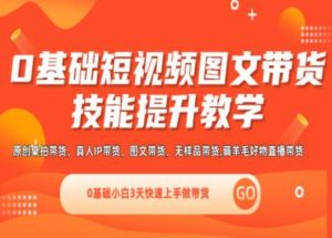 0基础短视频图文带货实操技能提升教学(直播课+视频课),0基础小白3天快速上手做带货-KJ分享