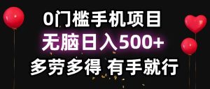 0门槛手机项目,无脑日入500+,多劳多得,有手就行-KJ分享