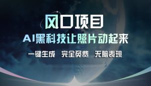风口项目,AI 黑科技让老照片复活!一键生成完全免费!接单接到手抽筋,无脑变现-KJ分享