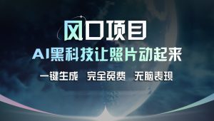 风口项目,AI 黑科技让老照片复活!一键生成完全免费!接单接到手抽筋…-KJ分享