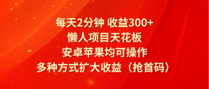 每天2分钟收益300+,懒人项目天花板,安卓苹果均可操作,多种方式扩大收益(抢首码)-KJ分享