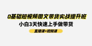 0基础短视频图文带货实战提升班,小白3天快速上手做带货(直播课+视频课)-KJ分享