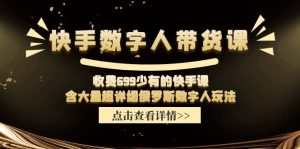 收费699少有的快手数字人带货课，含大量超详细俄罗斯数字人玩法-KJ分享