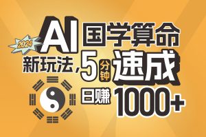 揭秘AI国学算命新玩法，5分钟速成，日赚1000+，可批量！-KJ分享